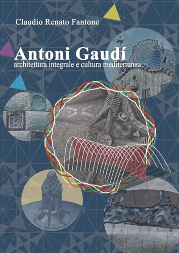 Antoni Gaudí. Architettura integrale e cultura mediterranea