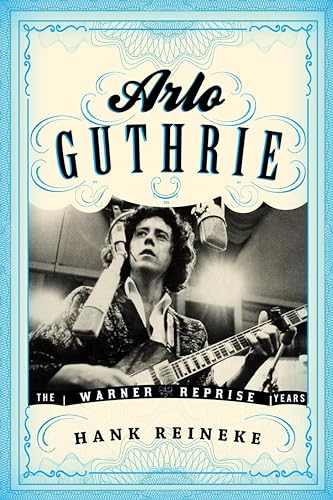 Arlo Guthrie: The Warner/Reprise Years (American Folk Music and Musicians Series Book 16)