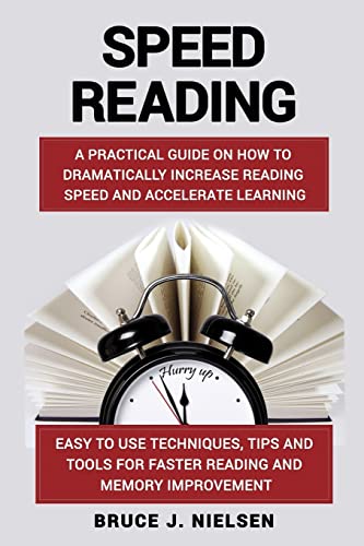 Speed reading: A Practical Guide on How to Dramatically Increase Reading Speed and Accelerate Learning; Easy to use Techniques, Tips and Tools for Faster Reading and Memory Improvement