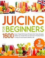 JUICING FOR BEGINNERS: Enjoy These 1600 Days Of Quick And Tasty Recipes, Perfect For Those Who Are Short On Time But Want To Stay Fit And Have A Healthy Life null Book Cover