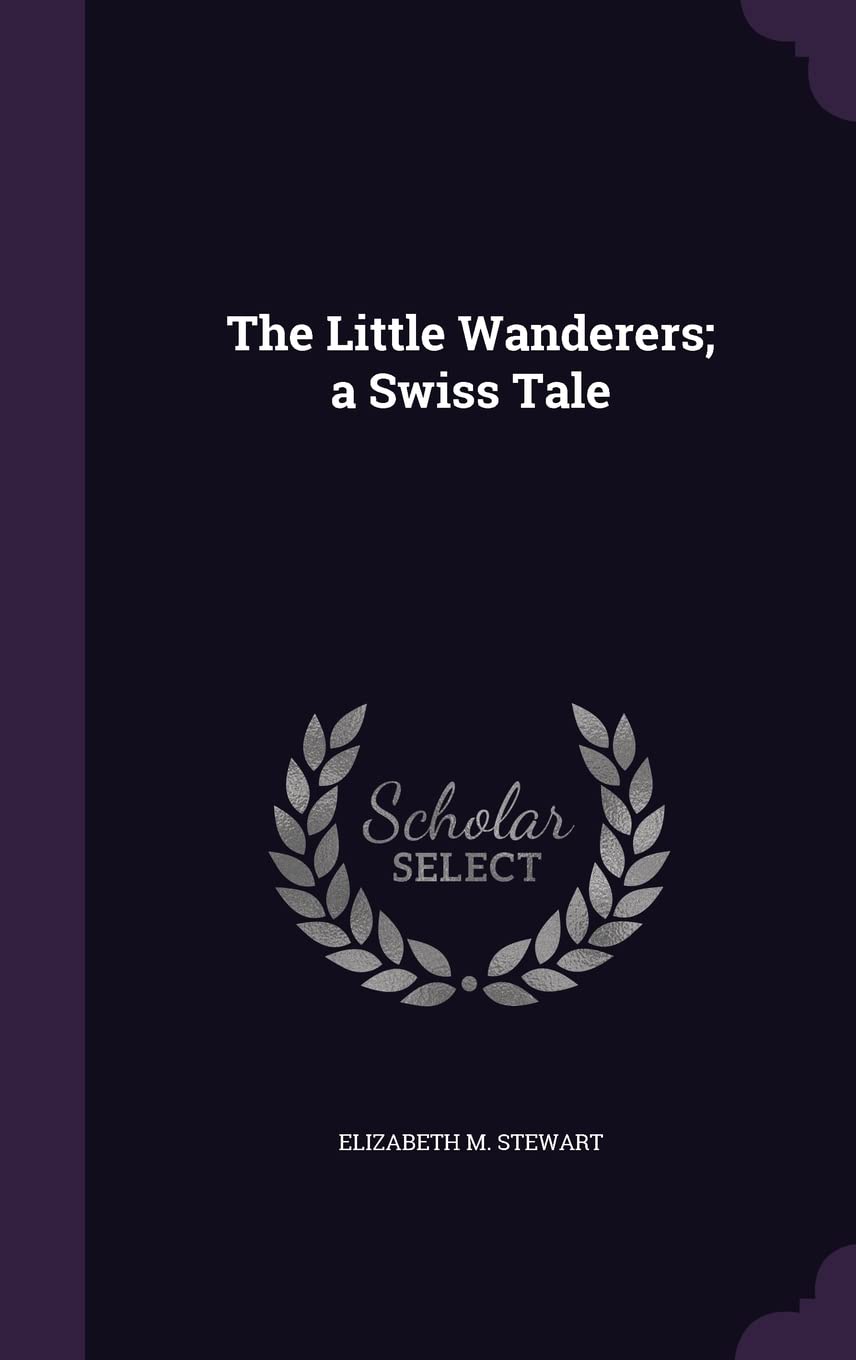 The Little Wanderers; A Swiss Tale: Stewart, Elizabeth M: 9781356943197:  Books - Amazon.ca