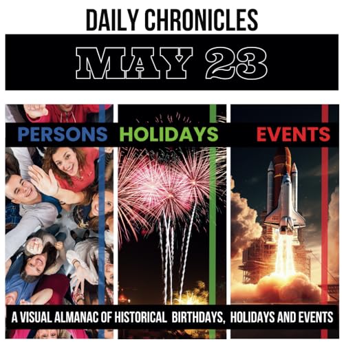Daily Chronicles May 23: A Visual Almanac of Historical Events, Birthdays, and Holidays (Daily Chronicles: A Visual Almanac of Historical Events, Birthdays, and Holidays)