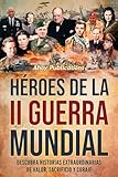  Héroes de la II Guerra Mundial: Descubra historias extraordinarias de valor, sacrificio y coraje