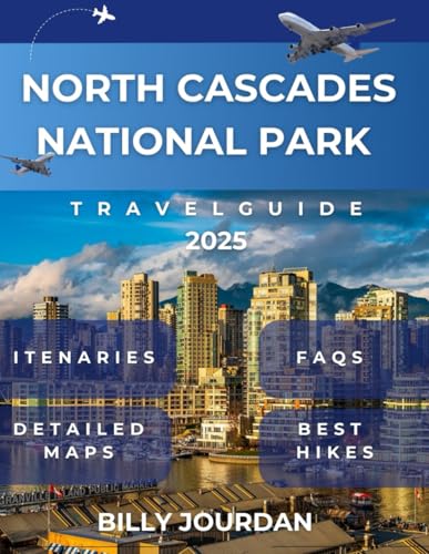 North Cascades National Park Travel Guide 2025: The Ultimate Guide to Hiking, Camping, and Exploring Washington’s Mountain Wilderness