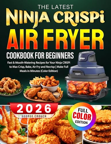 The Latest Ninja CRISPi Air Fryer Cookbook For Beginners: Fast & Mouth-Watering Recipes for Your Ninja CRISPi to Max Crisp, Bake, Air Fry and Recrisp | Make Full Meals in Minutes (Color Edition)