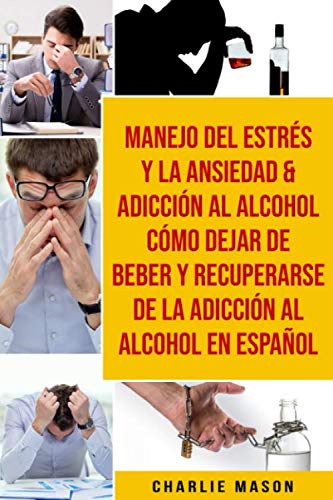 Manejo Del Estrés Y La Ansiedad & Adicción Al Alcohol Cómo Dejar De Beber Y Recuperarse De La Adicción Al Alcohol En Español (Spanish Edition)