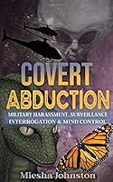 Covert Abductions: Military Harressement, Surveillance, Interrogation & Mind Control, Volume 1 1542866235 Book Cover