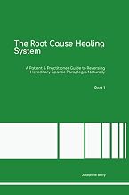 The Root Cause Healing System A Patient & Practitioner Guide to Reversing Hereditary Spastic Paraplegia Naturally Part 1