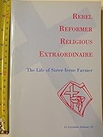 Rebel Reformer Religious Extraordinaire: The Life of Sister Irene Farmer 1895176581 Book Cover