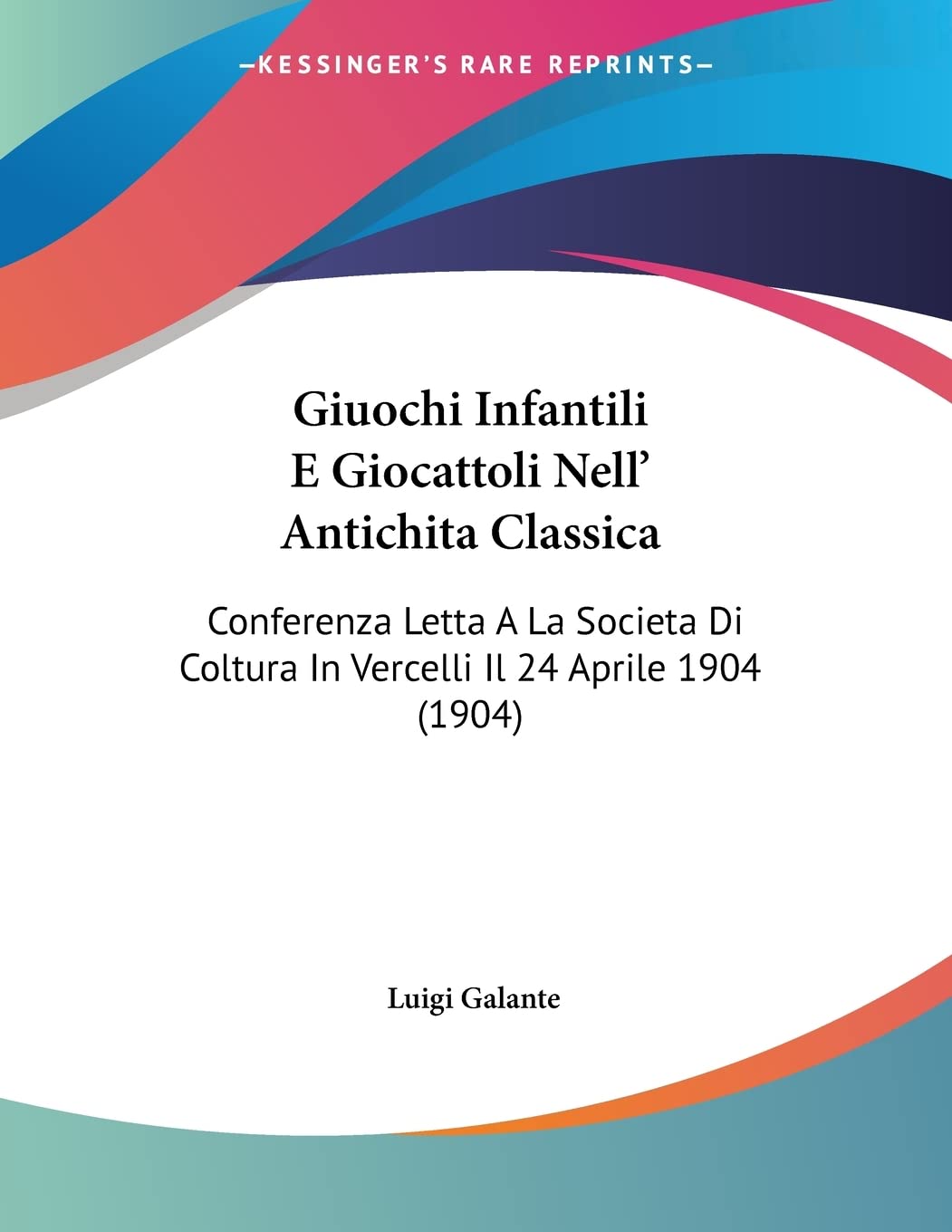Giuochi Infantili E Giocattoli Nell' Antichita Classica: Conferenza Letta A La Societa Di Coltura In Vercelli Il 24 Aprile 1904 (1904) (Italian Edition)