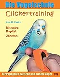 Die Vogelschule. Clickertraining für Papageien, Sittiche und andere Vögel (Die Vogelschule - Clickertraining 1)