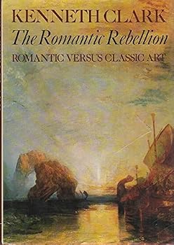 Hardcover The romantic rebellion: Romantic versus classic art by Kenneth Clark (January 19,1973) Book