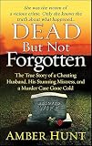 Dead But Not Forgotten: The True Story of a Cheating Husband, His Stunning Mistress, and a Murder Case Gone Cold (St. Martin's True Crime Library)
