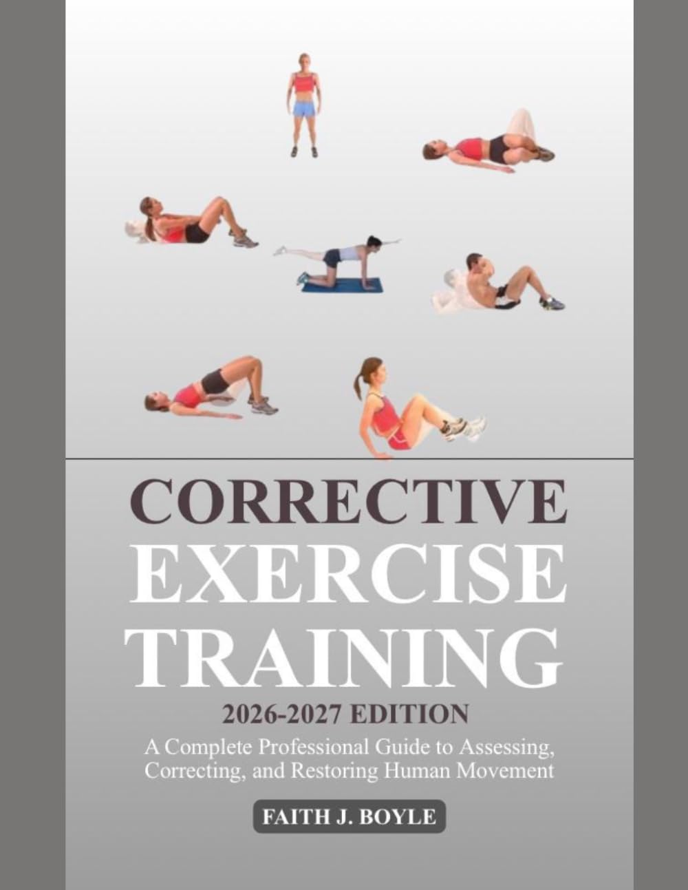 CORRECTIVE EXERCISE TRAINING 2026–2027 EDITION: A Complete Professional Guide to Assessing, Correcting, and Restoring Human Movement