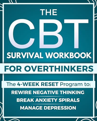 The CBT Survival Workbook for Overthinkers: The Ultimate 4-Week Reset Program to Break Anxiety Spirals, Manage Depression, Rewire Negative Thinking, and Escape the Overthinking Trap