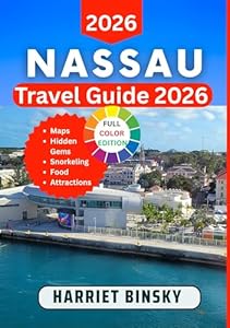 Nassau Travel Guide 2026: Everything You Need to Plan, Budget, and Enjoy the Perfect Bahamas Getaway, Beaches, Attractions, Dining, Day Trips, Nightlife, and Local Secrets