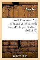 Voila L'Homme ! Ou Pra(c)Cis de La Vie Politique Et Militaire de Louis-Philippe D'Orla(c)ANS 2013463138 Book Cover