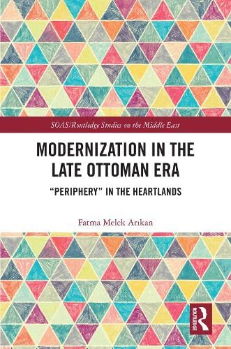Modernization in the Late Ottoman Era: "Periphery" in the Heartlands (SOAS/Routledge Studies on the Middle East)