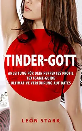 Tinder Gott: Anleitung für das perfekte Tinder Profil, Textgame Guide, Ultimative Verführung auf Dates (German Edition)