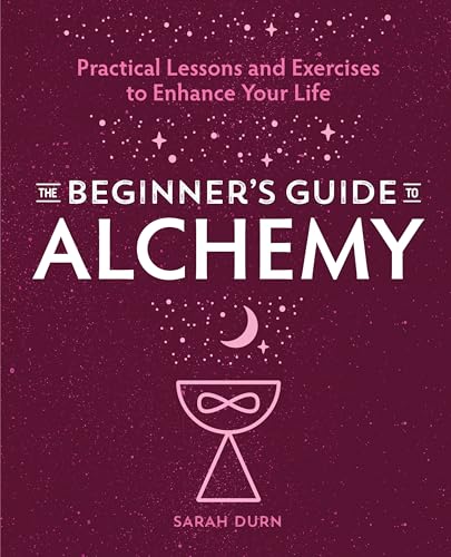 The Beginner's Guide to Alchemy: Practical Lessons and Exercises to Enhance Your Life