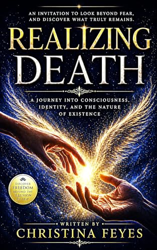 Realizing Death: What Death Reveals About Life, Consciousness, and Who You Are