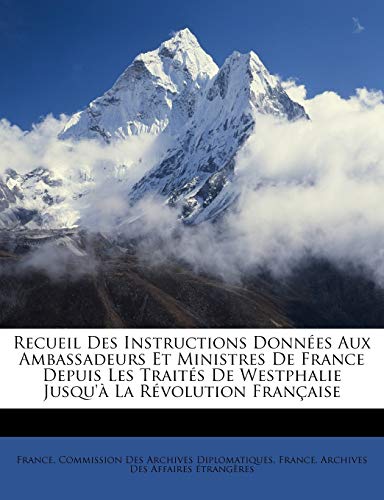 Recueil Des Instructions Données Aux Ambassadeurs Et Ministres de France Depuis Les Traités de Westphalie Jusqu'à La Révolution Française (French Edition)