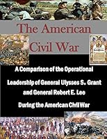 A Comparison of the Operational Leadership of General Ulysses S. Grant and General Robert E. Lee During the American Civil War 152292311X Book Cover