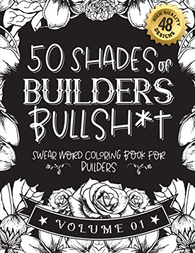 50 Shades of builders Bullsh*t: Swear Word Coloring Book For builders: Funny gag gift for builders w/ humorous cusses & snarky sayings builders want ... & patterns for working adult relaxation