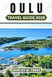 Oulu Travel Guide 2026: Explore Finland's Northern City - Featuring Arctic Culture, Winter Adventures, Midnight Sun, and Authentic Nordic Life Beyond the Tourist Trail