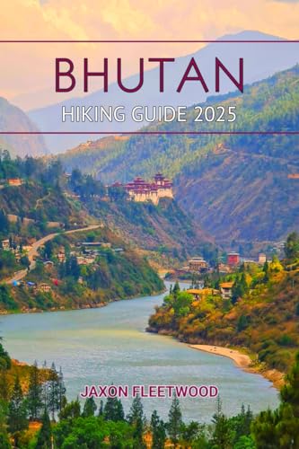 Bhutan Hiking Guide 2025 (Wanderway Chronicles: Exploring the World’s Hidden Stories and Uncharted Paths Book 65)