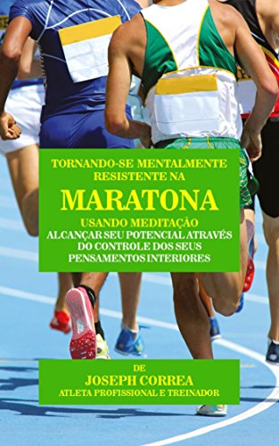 Tornando-se mentalmente resistente na Maratona usando Meditação: Alcançar seu potencial através do controle dos seus pensamentos interiores