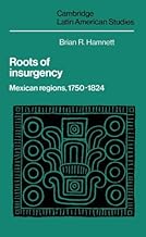 Roots of Insurgency: Mexican Regions, 1750–1824 (Cambridge Latin American Studies, Series Number 59)