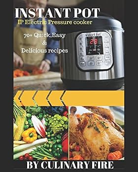 Instant Pot: IP Electric Pressure Cooker: 70+ Quick, Easy, Delicious and Healthy Recipes