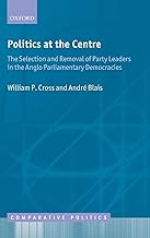 Politics at the Centre: The Selection and Removal of Party Leaders in the Anglo Parliamentary Democracies (Comparative Politics)
