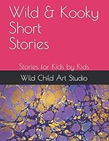 Wild & Kooky Short Stories: Stories for Kids by Kids 1694042421 Book Cover
