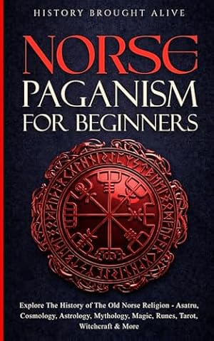 Book cover Norse Paganism for Beginners: Explore The History of The Old Norse Religion - Asatru, Cosmology, Astrology, Mythology, Magic, Runes, Tarot, Witchcraft & More