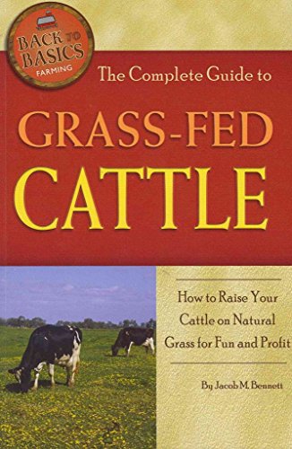 The Complete Guide to Grass-Fed Cattle: How to Raise Your Cattle on Natural Grass for Fun and Profit