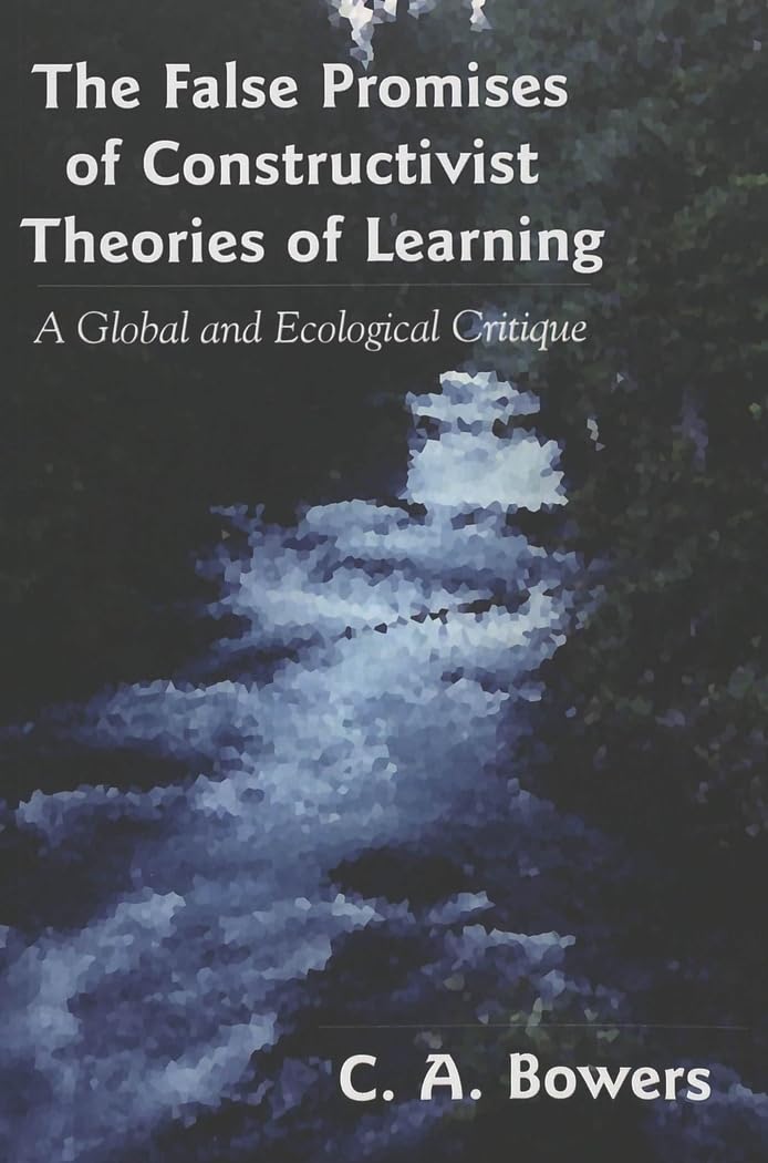 The False Promises of Constructivist Theories of Learning: A Global and Ecological Critique [Paperback] Bowers, C. A. and Pinar, William F.