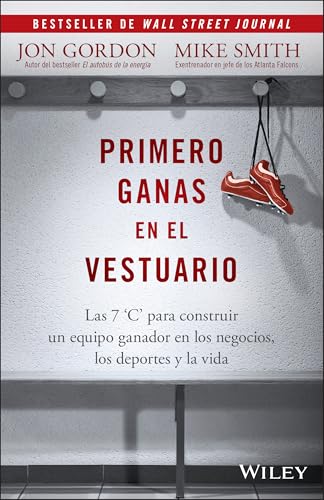 Primero Ganas en El Vestuario: Las 7 'C' para construir un equipo ganador en los negocios, los deportes y la vida (Jon Gordon) (Spanish Edition)