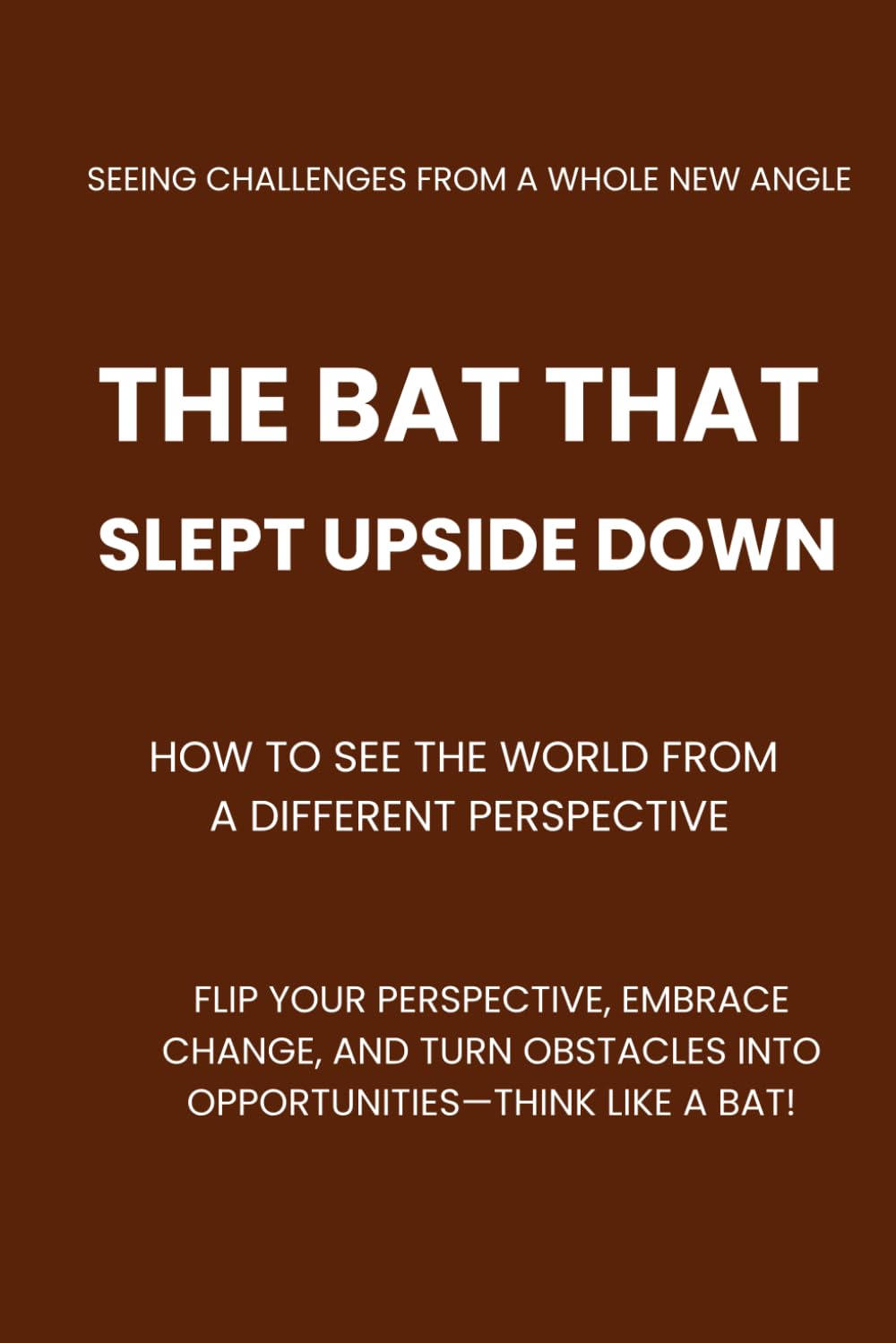 The Bat That Slept Upside Down: How to See the World from a Different Perspective