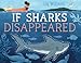 If Sharks Disappeared (If Animals Disappeared)