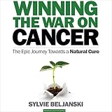 Winning the War on Cancer: The Epic Journey Towards a Natural Cure