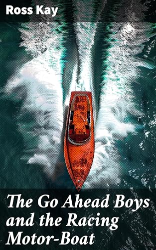 The Go Ahead Boys and the Racing Motor-Boat: Speeding Towards Victory: A Tale of Youthful Courage and Racing Thrills