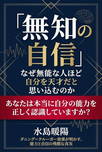 「無知の自信」 —なぜ無能な人ほど自分を天才だと思い込むのか—: ダニング=クルーガー効果が明かす、能力と自信の残酷な真実