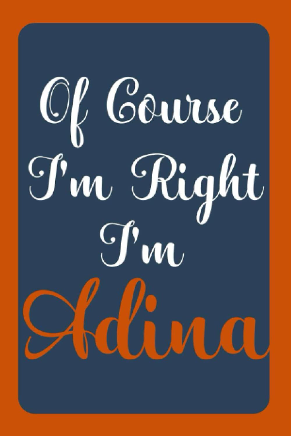 Of Course I'm Right I'm Adina: Notebook Gift, Adina name diary gifts, personalized notebook Adina, Gift Idea for Adina, 120 Pages