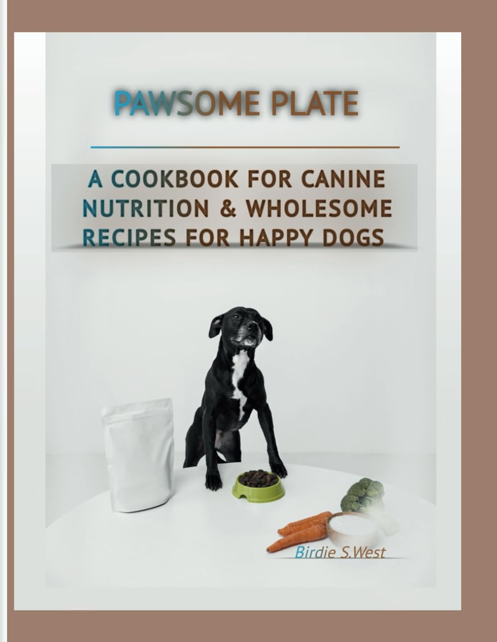 Pawsome Plate: A Cookbook For Canine Nutrition &Wholesome Recipes For Happy Dogs (Trim & Thrive To Get Fit Fast!)