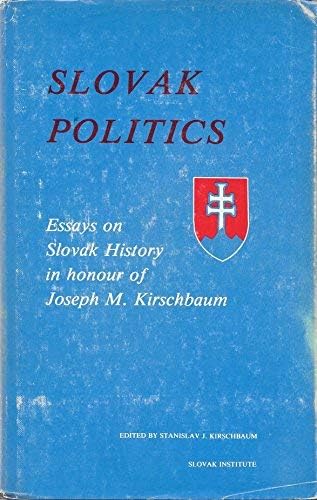 Slovak Politics: Essays on Slovak History in Honour of Joseph M. Kirschbaum
