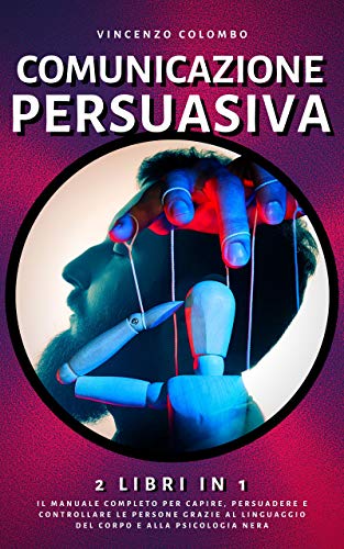 Comunicazione Persuasiva: 2 libri in 1- Il manuale completo per capire, persuadere e controllare le persone grazie al Linguaggio del Corpo e alla Psicologia Ner