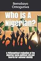 Who is A Nigerian?: A Philosophical Evaluation of the Nigerian socio-political Life and search for National Identity B08DC9S8Q1 Book Cover