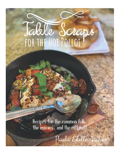 Table Scraps for the Hoi Polloi: Recipes for the common folk, the masses, and the riff raff
